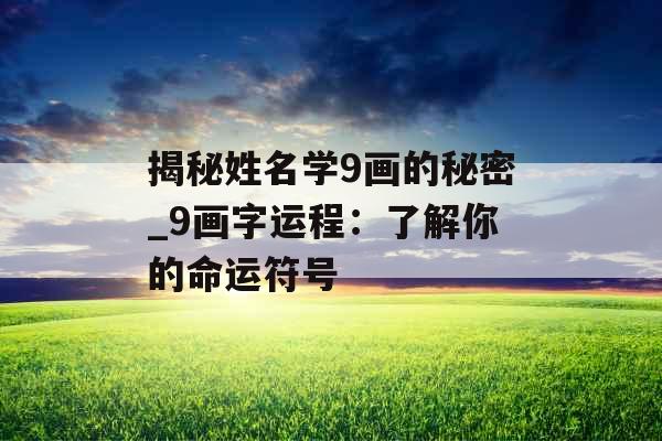 揭秘姓名学9画的秘密_9画字运程：了解你的命运符号