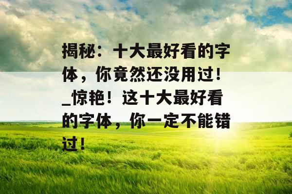 揭秘：十大最好看的字体，你竟然还没用过！_惊艳！这十大最好看的字体，你一定不能错过！