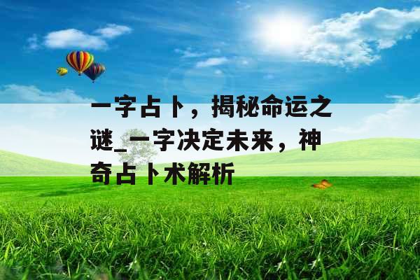 一字占卜，揭秘命运之谜_一字决定未来，神奇占卜术解析