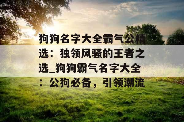 狗狗名字大全霸气公精选：独领风骚的王者之选_狗狗霸气名字大全：公狗必备，引领潮流