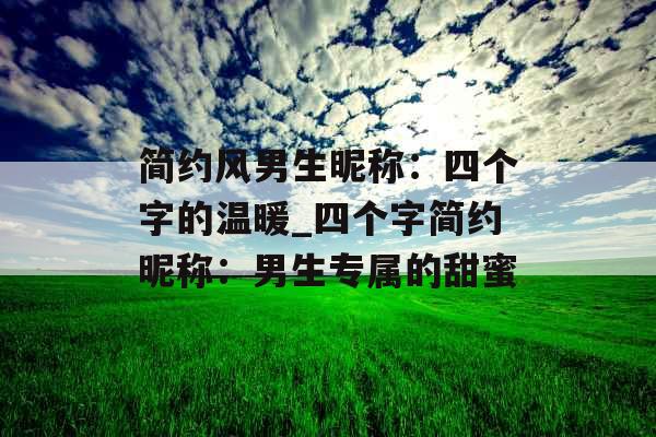 简约风男生昵称：四个字的温暖_四个字简约昵称：男生专属的甜蜜
