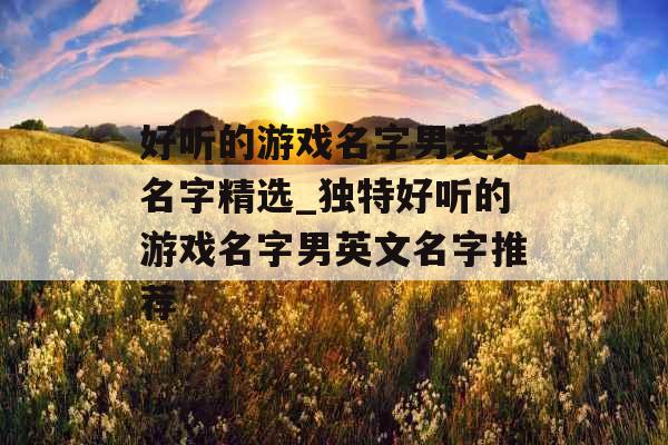 好听的游戏名字男英文名字精选_独特好听的游戏名字男英文名字推荐