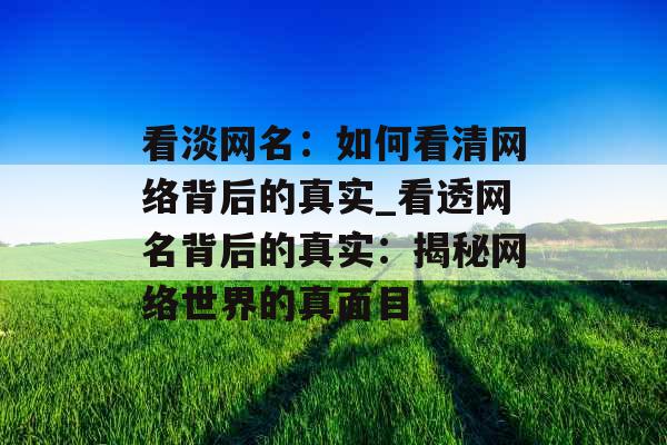 看淡网名：如何看清网络背后的真实_看透网名背后的真实：揭秘网络世界的真面目