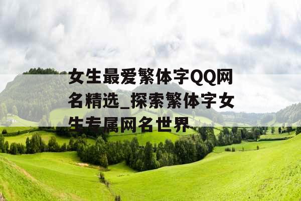 女生最爱繁体字QQ网名精选_探索繁体字女生专属网名世界