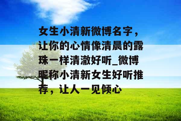 女生小清新微博名字，让你的心情像清晨的露珠一样清澈好听_微博昵称小清新女生好听推荐，让人一见倾心