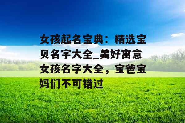女孩起名宝典：精选宝贝名字大全_美好寓意女孩名字大全，宝爸宝妈们不可错过