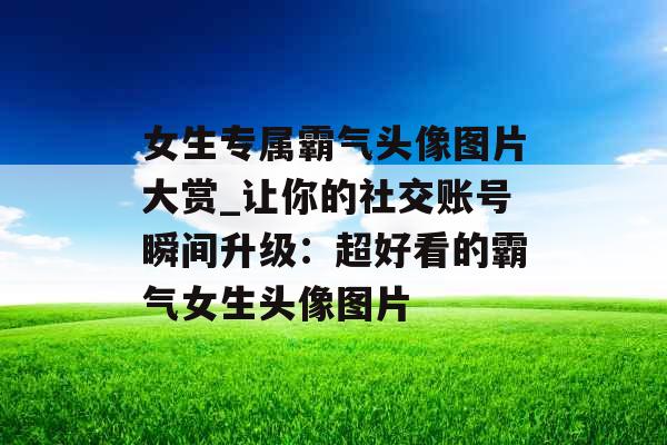 女生专属霸气头像图片大赏_让你的社交账号瞬间升级:超好看的霸气女生头像图片