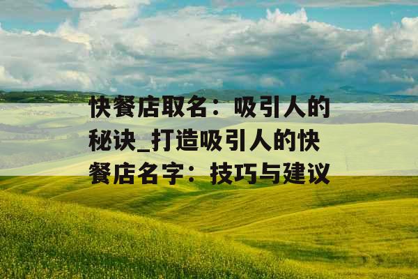 快餐店取名：吸引人的秘诀_打造吸引人的快餐店名字：技巧与建议