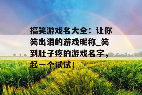 搞笑游戏名大全：让你笑出泪的游戏昵称_笑到肚子疼的游戏名字，起一个试试！