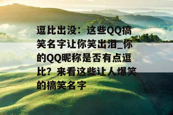 逗比出没：这些QQ搞笑名字让你笑出泪_你的QQ昵称是否有点逗比？来看这些让人爆笑的搞笑名字
