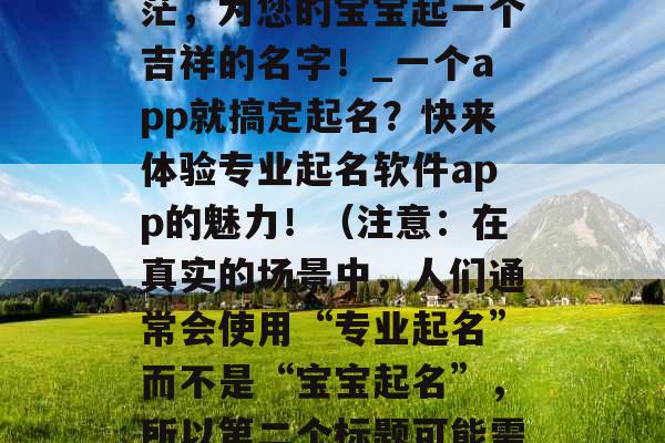 专业起名神器，告别迷茫，为您的宝宝起一个吉祥的名字！_一个app就搞定起名？快来体验专业起名软件app的魅力！（注意：在真实的场景中，人们通常会使用“专业起名”而不是“宝宝起名”，所以第二个标题可能需要进行一些调整。）