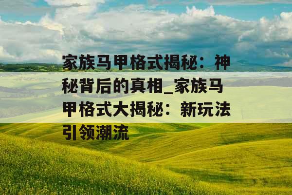 家族马甲格式揭秘：神秘背后的真相_家族马甲格式大揭秘：新玩法引领潮流