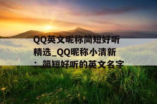 QQ英文昵称简短好听精选_QQ昵称小清新：简短好听的英文名字