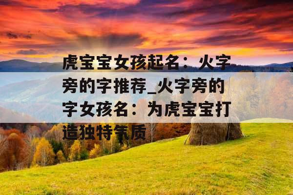 虎宝宝女孩起名:火字旁的字推荐_火字旁的字女孩名:为虎宝宝打造独特气质