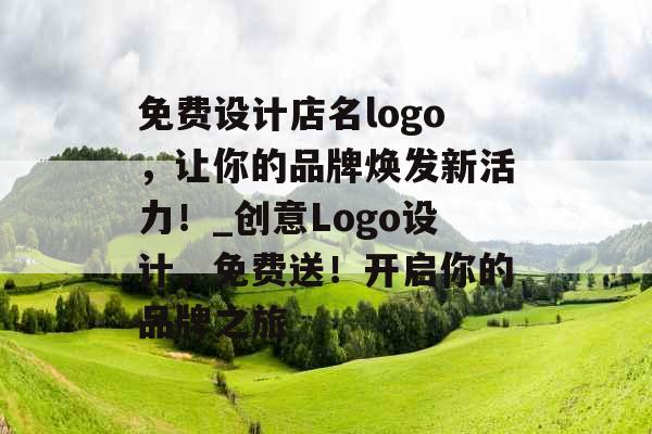 免费设计店名logo，让你的品牌焕发新活力！_创意Logo设计，免费送！开启你的品牌之旅
