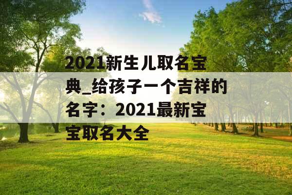2021新生儿取名宝典_给孩子一个吉祥的名字：2021最新宝宝取名大全