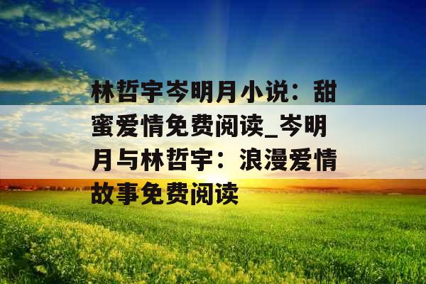 林哲宇岑明月小说：甜蜜爱情免费阅读_岑明月与林哲宇：浪漫爱情故事免费阅读