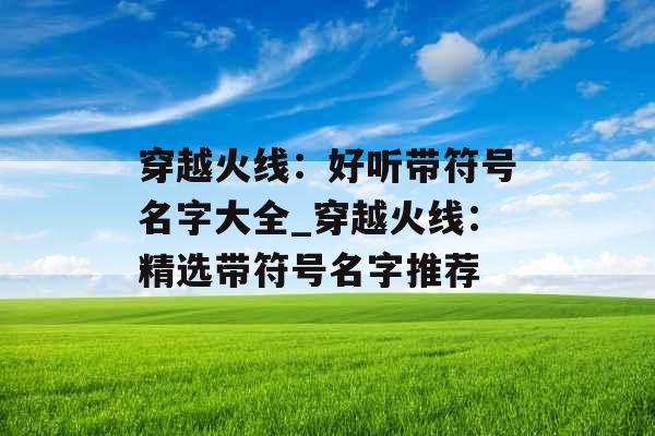 穿越火线：好听带符号名字大全_穿越火线：精选带符号名字推荐