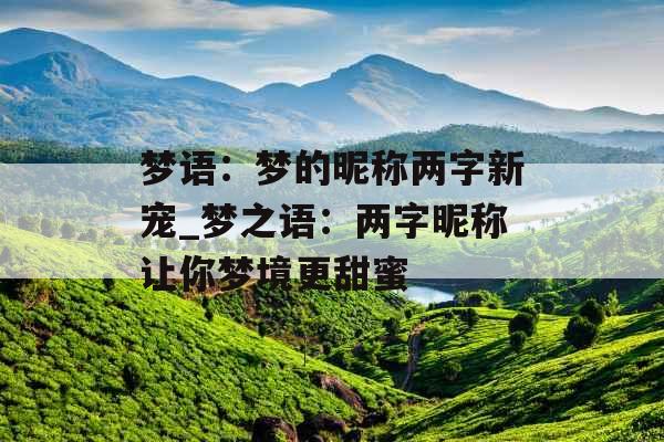 梦语：梦的昵称两字新宠_梦之语：两字昵称让你梦境更甜蜜