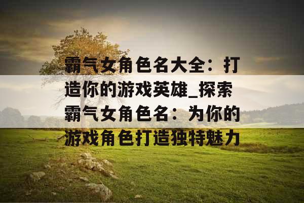 霸气女角色名大全：打造你的游戏英雄_探索霸气女角色名：为你的游戏角色打造独特魅力
