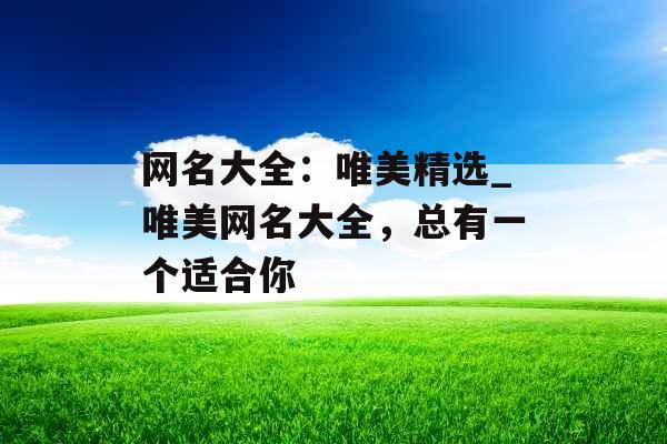 网名大全:唯美精选_唯美网名大全,总有一个适合你