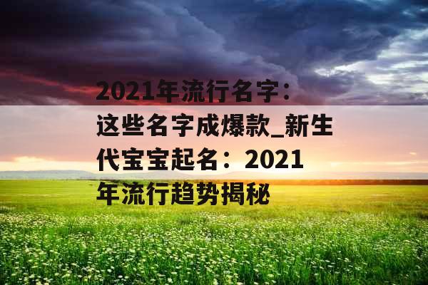 2021年流行名字：这些名字成爆款_新生代宝宝起名：2021年流行趋势揭秘