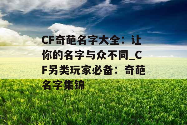 CF奇葩名字大全：让你的名字与众不同_CF另类玩家必备：奇葩名字集锦