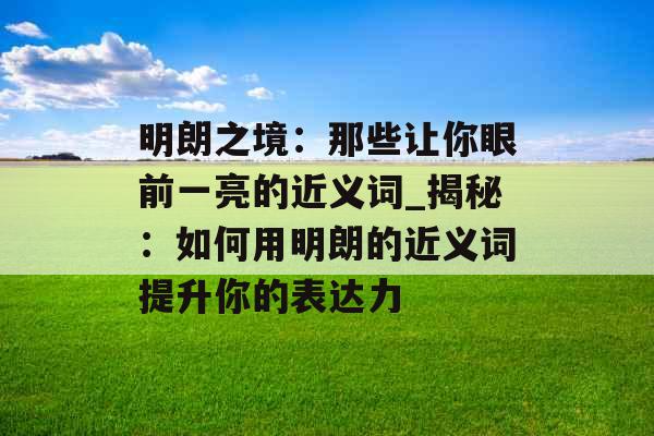 明朗之境：那些让你眼前一亮的近义词_揭秘：如何用明朗的近义词提升你的表达力