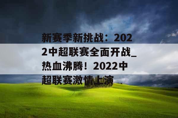 新赛季新挑战：2022中超联赛全面开战_热血沸腾！2022中超联赛激情上演