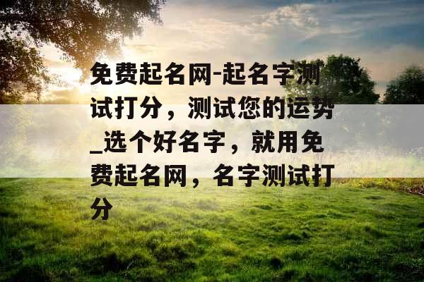 免费起名网-起名字测试打分，测试您的运势_选个好名字，就用免费起名网，名字测试打分