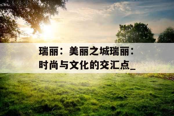 瑞丽：美丽之城瑞丽：时尚与文化的交汇点_