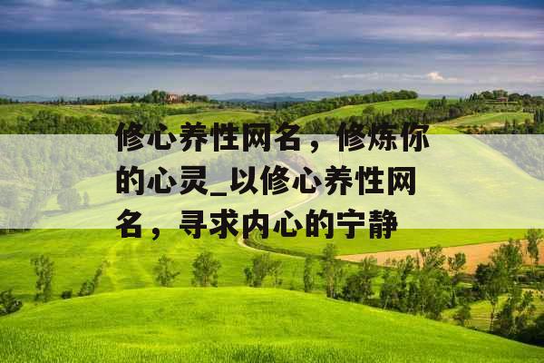 修心养性网名，修炼你的心灵_以修心养性网名，寻求内心的宁静