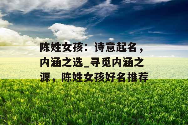 陈姓女孩：诗意起名，内涵之选_寻觅内涵之源，陈姓女孩好名推荐