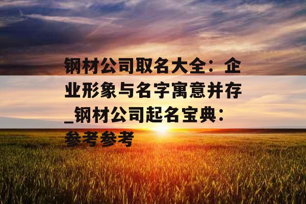 钢材公司取名大全：企业形象与名字寓意并存_钢材公司起名宝典：参考参考