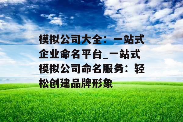 模拟公司大全：一站式企业命名平台_一站式模拟公司命名服务：轻松创建品牌形象
