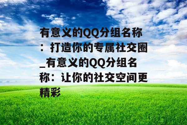 有意义的QQ分组名称:打造你的专属社交圈_有意义的QQ分组名称:让你的社交空间更精彩