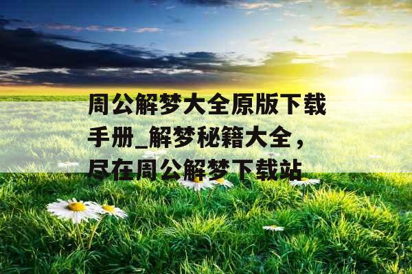 周公解梦大全原版下载手册_解梦秘籍大全，尽在周公解梦下载站