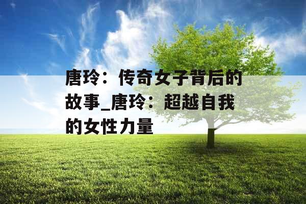 唐玲：传奇女子背后的故事_唐玲：超越自我的女性力量