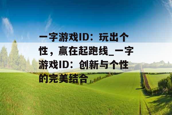 一字游戏ID：玩出个性，赢在起跑线_一字游戏ID：创新与个性的完美结合