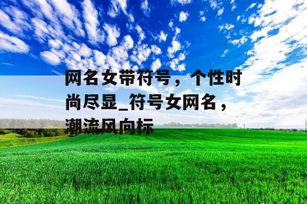 网名女带符号，个性时尚尽显_符号女网名，潮流风向标
