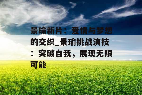 景瑜新片：爱情与梦想的交织_景瑜挑战演技：突破自我，展现无限可能