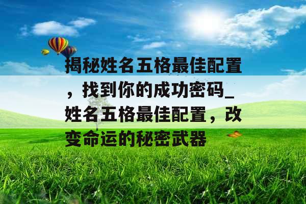 揭秘姓名五格最佳配置，找到你的成功密码_姓名五格最佳配置，改变命运的秘密武器