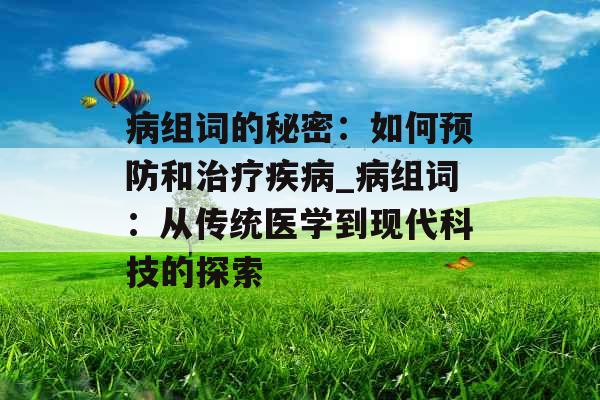 病组词的秘密：如何预防和治疗疾病_病组词：从传统医学到现代科技的探索