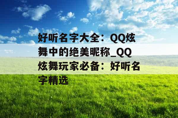 好听名字大全：QQ炫舞中的绝美昵称_QQ炫舞玩家必备：好听名字精选