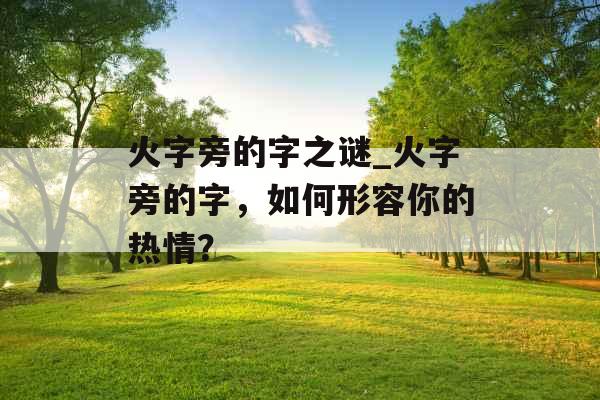 火字旁的字之谜_火字旁的字，如何形容你的热情？