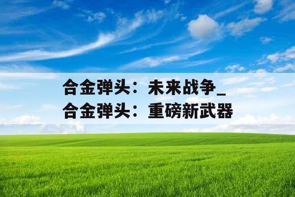 合金弹头：未来战争_合金弹头：重磅新武器