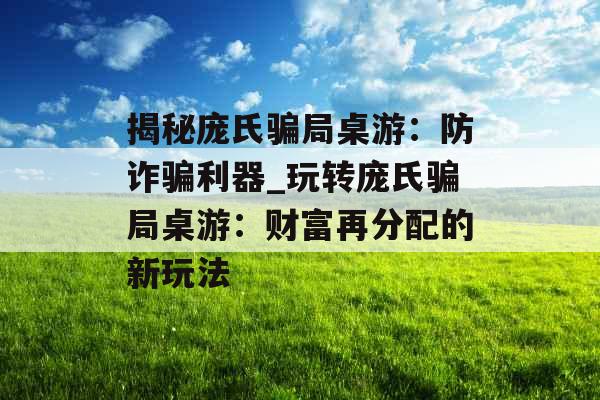 揭秘庞氏骗局桌游：防诈骗利器_玩转庞氏骗局桌游：财富再分配的新玩法