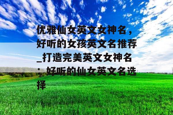 优雅仙女英文女神名，好听的女孩英文名推荐_打造完美英文女神名：好听的仙女英文名选择