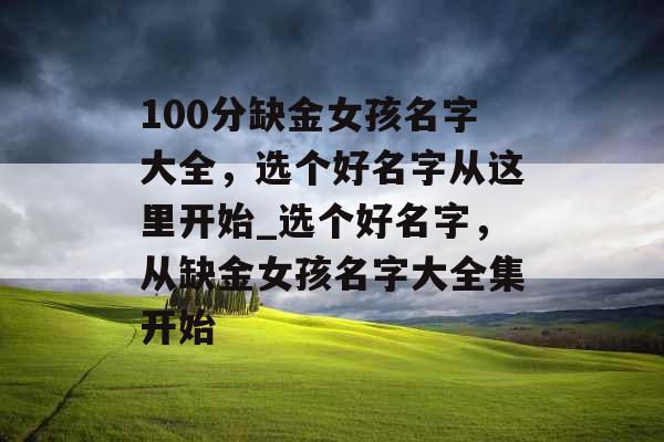 100分缺金女孩名字大全，选个好名字从这里开始_选个好名字，从缺金女孩名字大全集开始