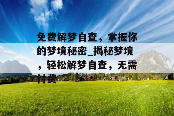 免费解梦自查，掌握你的梦境秘密_揭秘梦境，轻松解梦自查，无需付费